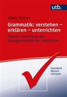 Jakob Ossner, Jakob (Prof. Dr.) Ossner - Grammatik: verstehen - erklären - unterrichten