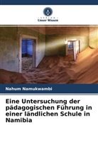 Nahum Namukwambi - Eine Untersuchung der pädagogischen Führung in einer ländlichen Schule in Namibia