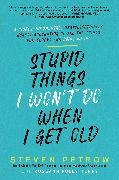 Steven Petrow - Stupid Things I Won't Do When I Get Old A Highly Judgmental, Unapologetically Honest Accounting of All the