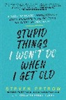 Steven Petrow - Stupid Things I Won't Do When I Get Old