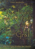 Irina Jacobson - Das Leben mit der Kraft oder die Kunst, den heiligen Gral zu finden