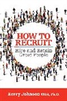 Johnson Kerry, Ph.D. Johnson MBA - How to Recruit, Hire and Retain Great People