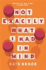 Kate Brook, Kate (author) Brook - Not Exactly What I Had in Mind