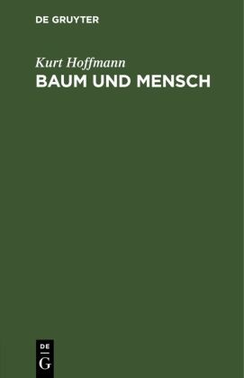Kurt Hoffmann - Baum und Mensch Vom Wesen eines Baumes und der Pflicht des Menschen