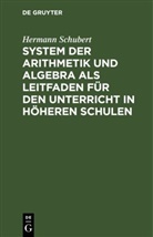 Hermann Schubert - System der Arithmetik und Algebra als Leitfaden für den Unterricht in höheren Schulen