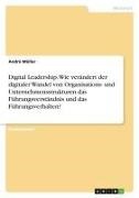 André Müller - Digital Leadership. Wie verändert der digitaler Wandel von Organisations- und Unternehmensstrukturen das Führungsverständnis und das Führungsverhalten?