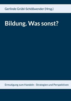 Kar Garnitschnig, Karl Garnitschnig, Gr, Herbert Grübl, Gerlind Grübl-Schösswender, … - Bildung. Was sonst? Ermutigung zum Handeln - Strategien und Perspektiven