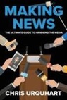 Chris Urquhart - Making News: The Ultimate Guide to Handling the Media