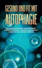 Sebastian Thiele - Gesund und fit mit Autophagie: Wie Sie mit Autophagie Ihre Gesundheit stärken, Körperfett verlieren, Krankheiten vorbeugen und jünger aussehen