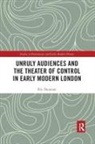 Eric Dunnum - Unruly Audiences and the Theater of Control in Early Modern London