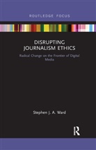 Stephen J A Ward, Stephen J. A. Ward - Disrupting Journalism Ethics