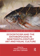 Maura Gephart Coughlin, Maura Coughlin, Coughlin Maura, Emily Gephart - Ecocriticism and the Anthropocene in Nineteenth Century Art and