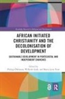 Marie-Luise Frost, Marie-Luise (Humboldt-Universitat zu Berlin Frost, Wilhelm (Humboldt-Universitat zu Berlin Grab, Wilhelm Gräb, Philipp (Humboldt-Universitat Zu Berlin Oehlmann, Philipp Grab Oehlmann... - African Initiated Christianity and the Decolonisation of Development