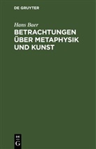 Hans Baer - Betrachtungen über Metaphysik und Kunst