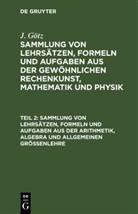 J. Götz - J. Götz: Sammlung von Lehrsätzen, Formeln und Aufgaben aus der gewöhnlichen Rechenkunst, Mathematik und Physik - Teil 2: Sammlung von Lehrsätzen, Formeln und Aufgaben aus der Arithmetik, Algebra und allgemeinen Größenlehre