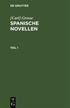 [Carl] Grosse, Carl Grosse - [Carl] Grosse: Spanische Novellen - Teil 1: Spanische Novellen