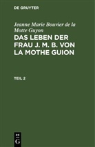 Jeanne Marie Bouvier De La Motte Guyon - Jeanne Marie Bouvier de la Motte Guyon: Das Leben der Frau J. M. B. von la Mothe Guion - Teil 2: Jeanne Marie Bouvier de la Motte Guyon: Das Leben der Frau J. M. B. von la Mothe Guion. Teil 2
