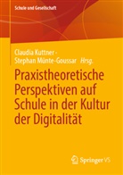 Yuliya Kolesnykova, Kuttner, Claudi Kuttner, Claudia Kuttner, Münte-Goussar, Stephan Münte-Goussar... - Praxistheoretische Perspektiven auf Schule in der Kultur der Digitalität