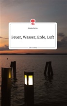 Priska Pecka - Feuer, Wasser, Erde, Luft. Life is a Story - story.one