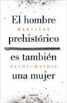 Marylène Patou-Mathis - El Hombre Prehistórico Es También Una Mujer / Prehistoric Man Is Also a Woman