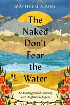 Matthieu Aikins - The Naked Don't Fear the Water