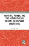 Oscar A. Perez, Oscar A Pérez, Oscar A. Pérez - Medicine, Power, and the Authoritarian Regime in Hispanic Literature