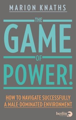 Marion Knaths - The Game of Power! - How to Navigate Successfully a Male-Dominated Environment
