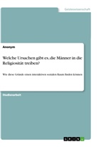 Anonym, Anonymous - Welche Ursachen gibt es, die Männer in die Religiosität treiben?