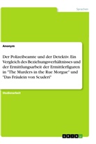 Anonym, Anonymous - Der Polizeibeamte und der Detektiv. Ein Vergleich des Beziehungsverhältnisses und der Ermittlungsarbeit der Ermittlerfiguren in "The Murders in the Rue Morgue" und "Das Fräulein von Scuderi"