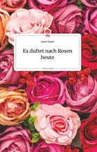 Catrin Kutter - Es duftet nach Rosen heute. Life is a Story - story.one