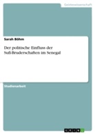 Sarah Böhm - Der politische Einfluss der Sufi-Bruderschaften im Senegal