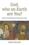 Stephen McCarthy,  McCarthy Stephen - God, who on Earth are You? - Mystery and Meaning in Christianity today