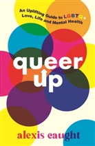 Alexis Caught - Queer Up: An Uplifting Guide to Lgbtq+ Love, Life and Mental Health