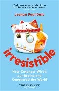 Joshua Paul Dale,  JOSHUA DALE - Irresistible - How Cuteness Wired our Brains and Conquered the World