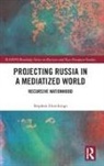 Stephen Hutchings - Projecting Russia in a Mediatized World