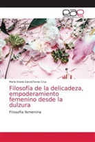 María Estela GarcíaTorres Cruz - Filosofía de la delicadeza, empoderamiento femenino desde la dulzura