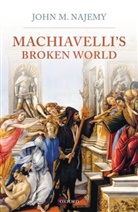 John M. Najemy, John M. (Professor Emeritus of History Najemy - Machiavelli''s Broken World