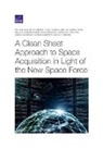 Charlie Barton, Frank Camm, Cynthia R Cook, Cynthia R. Cook, Kelly Elizabeth Eusebi, Diana Gehlhaus... - A Clean Sheet Approach to Space Acquisition in Light of the New Space Force