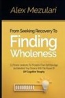 Alex Mezulari - From Seeking Recovery to Finding Wholeness 11 Proven Mindsets for Freedom from Self Bondage and Manifest Your Dreams with the Power of DIY Cognitive Therapy