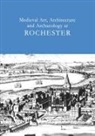 Tim Ayers - Medieval Art, Architecture and Archaeology at Rochester: v. 28