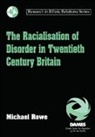 Michael Rowe - The Racialisation of Disorder in Twentieth Century Britain