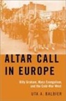 Balbier, Uta A Balbier, Uta A. Balbier, Uta A. (Senior Lecturer in Modern History Balbier, Balbier Uta A. - Altar Call in Europe