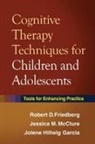 Ellen Flannery-Schroeder, Robert D. Friedberg, Robert D. (Palo Alto University Friedberg, Jolene Hillwig Garcia, Jolene Hillwig (Milton S. Hershey Medical Center and Penn State University College of Medicine Garcia, Elizabeth A. Gosch... - Cognitive Therapy Techniques for Children and Adolescents