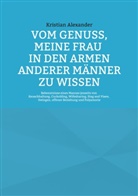 Kristian Alexander - Vom Genuss, meine Frau in den Armen anderer Männer zu wissen
