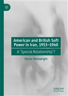 Darius Wainwright - American and British Soft Power in Iran, 1953-1960