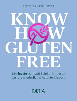 Ruth Innerhofer - Know-how gluten free - 66 ricette per tutti i tipi di impasto: pasta, canederli, pane, torte, biscotti