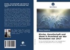 Elena Koroleva - Kirche, Gesellschaft und Staat in Russland vor der Revolution von 1917