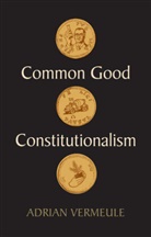 Vermeule, Adrian Vermeule - Common Good Constitutionalism