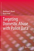 Barak Ariel, Matthew Bland, Matthew P Bland, Matthew P. Bland - Targeting Domestic Abuse with Police Data