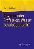 Rothland, Martin Rothland - Disziplin oder Profession: Was ist Schulpädagogik?